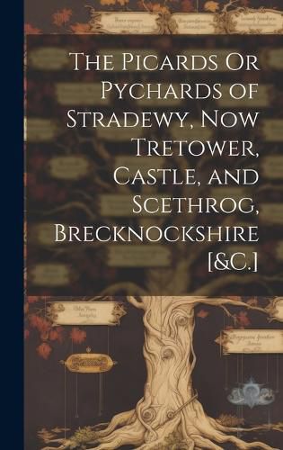 Cover image for The Picards Or Pychards of Stradewy, Now Tretower, Castle, and Scethrog, Brecknockshire [&C.]