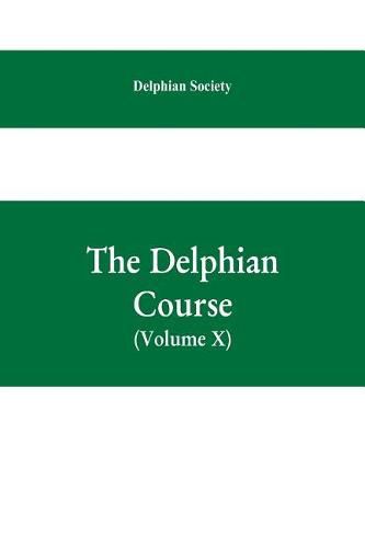 Cover image for The Delphian course; a systematic plan of education, embracing the world's progress and development of the liberal arts (Volume X)