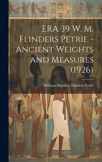 Cover image for ERA 39 W. M. Flinders Petrie - Ancient Weights and Measures (1926)