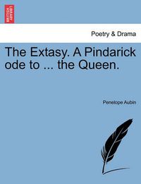 Cover image for The Extasy. a Pindarick Ode to ... the Queen.