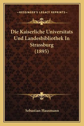 Cover image for Die Kaiserliche Universitats Und Landesbibliothek in Strassburg (1895)