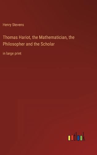 Thomas Hariot, the Mathematician, the Philosopher and the Scholar