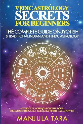 Cover image for Vedic Astrology Secrets for Beginners: The Complete Guide on Jyotish and Traditional Indian and Hindu Astrology: Ancient Teachings for The Soul, Relationships, Self-Esteem & Spiritual Growth