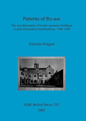 Cover image for Patterns of Re-use: The transformation of former monastic buildings in post-Dissolution Hertfordshire, 1540-1600