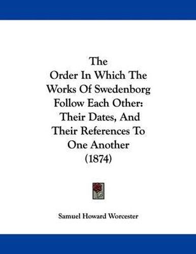 The Order in Which the Works of Swedenborg Follow Each Other: Their Dates, and Their References to One Another (1874)