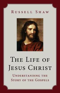 Cover image for The Life of Jesus Christ: Understanding the Story of the Gospels