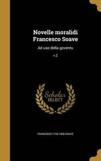 Cover image for Novelle Moralidi Francesco Soave: Ad USO Della Goventu; V.2