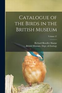 Cover image for Catalogue of the Birds in the British Museum; Volume 27