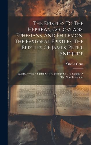 Cover image for The Epistles To The Hebrews, Colossians, Ephesians, And Philemon, The Pastoral Epistles, The Epistles Of James, Peter, And Jude