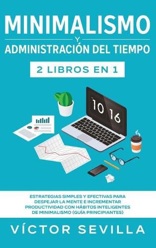 Cover image for Minimalismo y administracion del tiempo 2 libros en 1: Estrategias simples y efectivas para despejar la mente e incrementar productividad con habitos inteligentes de minimalismo (guia principiantes)