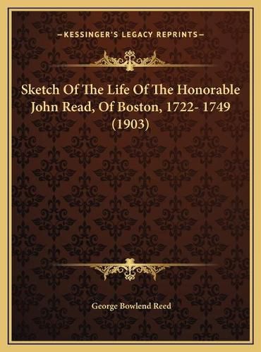 Sketch of the Life of the Honorable John Read, of Boston, 17sketch of the Life of the Honorable John Read, of Boston, 1722- 1749 (1903) 22- 1749 (1903)