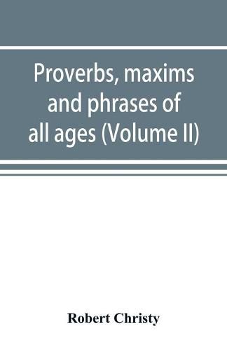 Proverbs, maxims and phrases of all ages: classified subjectively and arranged alphabetically (Volume II)