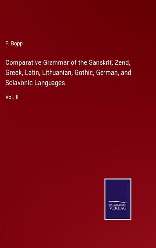 Cover image for Comparative Grammar of the Sanskrit, Zend, Greek, Latin, Lithuanian, Gothic, German, and Sclavonic Languages: Vol. II