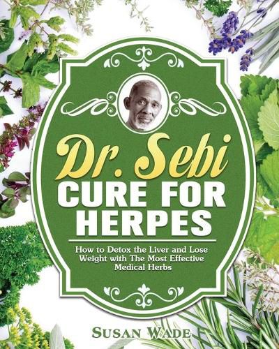 Cover image for Dr. Sebi Cure for Herpes: How to Detox the Liver and Lose Weight with The Most Effective Medical Herbs