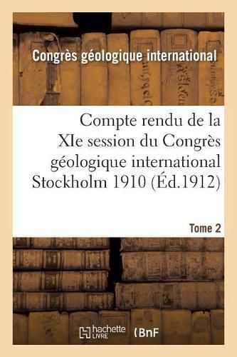 Compte Rendu de la XIE Session Du Congres Geologique International Stockholm 1910. Tome 2