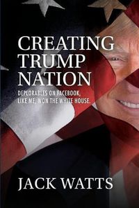 Cover image for Creating Trump Nation: Deplorables on Facebook Like Me Won the White House