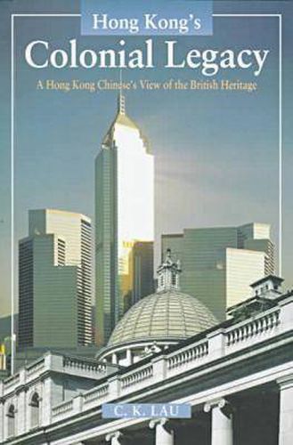 Cover image for Hong Kong's Colonial Legacy: A Hong Kong Chinese's View of the British Heritage