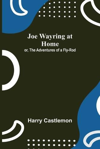 Joe Wayring at Home; or, The Adventures of a Fly-Rod