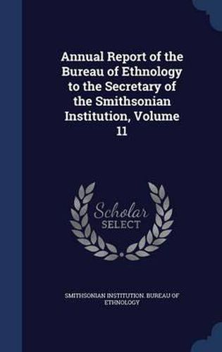 Cover image for Annual Report of the Bureau of Ethnology to the Secretary of the Smithsonian Institution; Volume 11