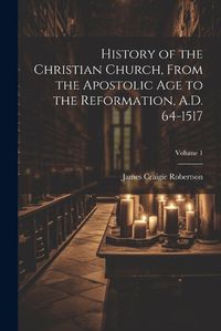 Cover image for History of the Christian Church, From the Apostolic Age to the Reformation, A.D. 64-1517; Volume 1