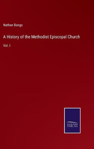 A History of the Methodist Episcopal Church: Vol. I