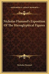 Cover image for Nicholas Flammel's Exposition of the Hieroglyphical Figures