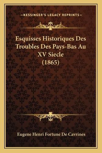 Esquisses Historiques Des Troubles Des Pays-Bas Au XV Siecle (1865)