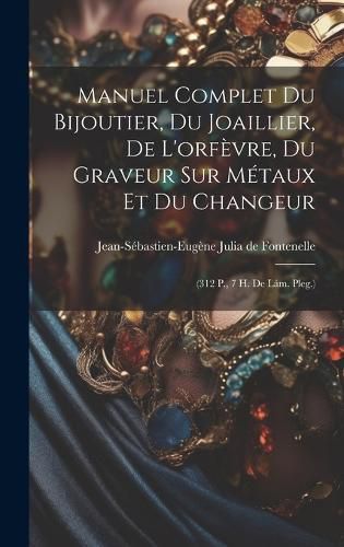 Cover image for Manuel Complet Du Bijoutier, Du Joaillier, De L'orfevre, Du Graveur Sur Metaux Et Du Changeur