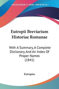 Cover image for Eutropii Breviarium Historiae Romanae: With A Summary, A Complete Dictionary, And An Index Of Proper Names (1841)