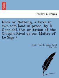 Cover image for Neck or Nothing, a Farce in Two Acts [And in Prose, by D. Garrick]. (an Imitation of the Crispin Rival de Son Mai Tre of Le Sage.)