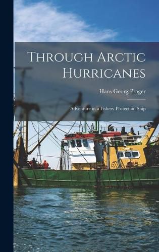 Cover image for Through Arctic Hurricanes; Adventure in a Fishery Protection Ship