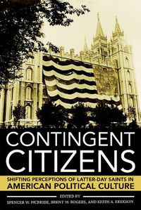 Cover image for Contingent Citizens: Shifting Perceptions of Latter-day Saints in American Political Culture