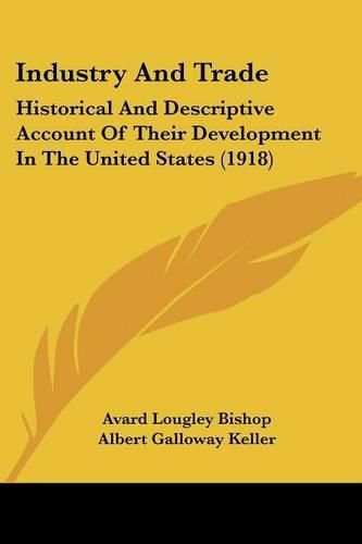 Cover image for Industry and Trade: Historical and Descriptive Account of Their Development in the United States (1918)