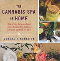 Cover image for The Cannabis Spa at Home: How to Make Marijuana-Infused Lotions, Massage Oils, Ointments, Bath Salts, Spa Nosh, and More