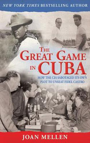 Cover image for The Great Game in Cuba: How the CIA Sabotaged Its Own Plot to Unseat Fidel Castro