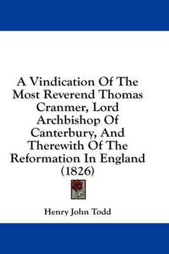 Cover image for A Vindication of the Most Reverend Thomas Cranmer, Lord Archbishop of Canterbury, and Therewith of the Reformation in England (1826)