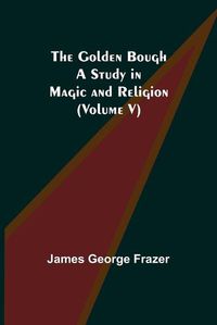 Cover image for The Golden Bough: A Study in Magic and Religion (Volume V)