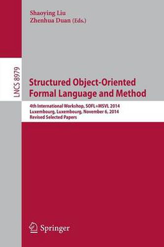 Cover image for Structured Object-Oriented Formal Language and Method: 4th International Workshop, SOFL+MSVL 2014, Luxembourg, Luxembourg, November 6, 2014, Revised Selected Papers