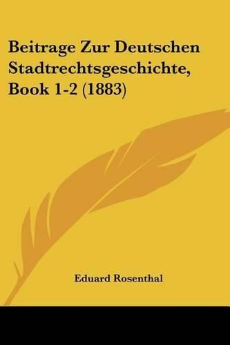 Cover image for Beitrage Zur Deutschen Stadtrechtsgeschichte, Book 1-2 (1883)