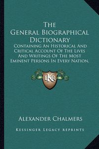 Cover image for The General Biographical Dictionary: Containing an Historical and Critical Account of the Lives and Writings of the Most Eminent Persons in Every Nation, Particularly the British and Irish V1