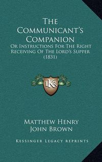 Cover image for The Communicant's Companion: Or Instructions for the Right Receiving of the Lord's Supper (1831)