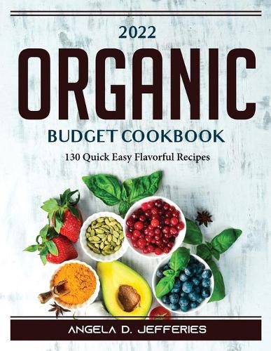 Cover image for 2022 Organic Budget Cookbook: 130 Quick Easy Flavorful Recipes