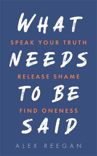 Cover image for What Needs to Be Said: Speak Your Truth, Release Shame, Find Oneness