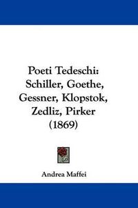 Cover image for Poeti Tedeschi: Schiller, Goethe, Gessner, Klopstok, Zedliz, Pirker (1869)