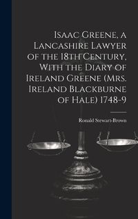 Cover image for Isaac Greene, a Lancashire Lawyer of the 18th Century, With the Diary of Ireland Greene (Mrs. Ireland Blackburne of Hale) 1748-9