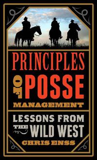 Cover image for Principles of Posse Management: Lessons from the Old West for Today's Leaders