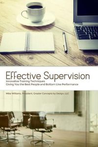 Cover image for Effective Supervision: Innovative Training Techniques Giving You the Best People and Bottom Line Performance by Mike Williams, President, Greater Concepts by Design, LLC