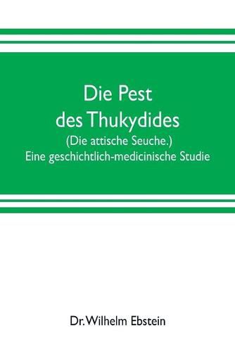 Die Pest des Thukydides. (Die attische Seuche.) Eine geschichtlich-medicinische Studie