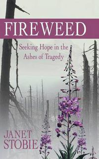 Cover image for Fireweed: Seeking Hope in the Ashes of Tragedy