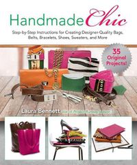 Cover image for Handmade Chic: Step-By-Step Instructions for Creating Designer-Quality Bags, Belts, Bracelets, Shoes, Sweaters, and More